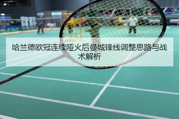 哈兰德欧冠连续哑火后曼城锋线调整思路与战术解析